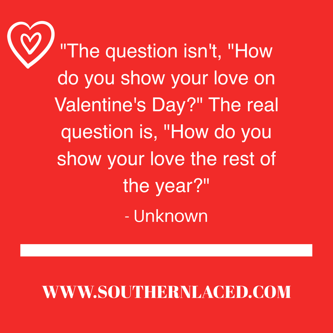 “The question isn t “How do you show your love on Valentine s Day ” The real question is “How do you show your love the rest of the year ” – Unknown